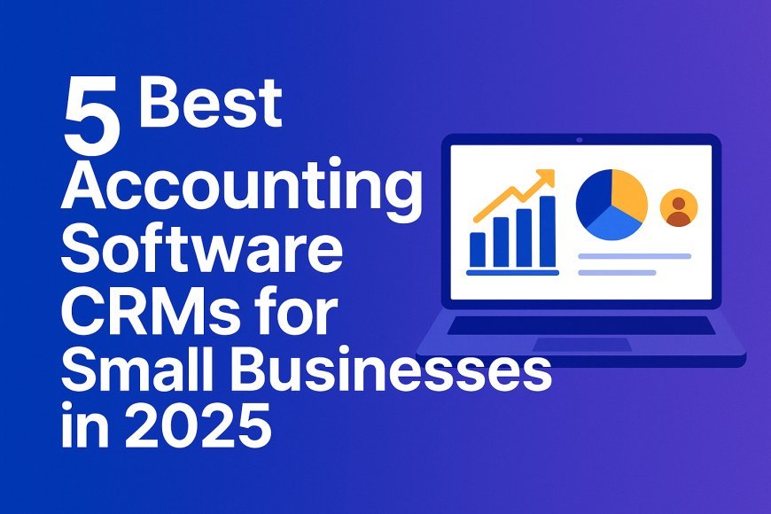 5 Best Accounting Software CRMs for Small Businesses in 2025